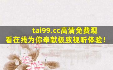 tai99.cc高清免费观看在线为你奉献极致视听体验！